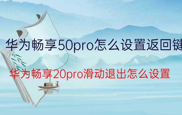 华为畅享50pro怎么设置返回键 华为畅享20pro滑动退出怎么设置？